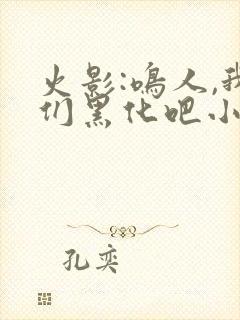 火影:鸣人,我们黑化吧小说免费看