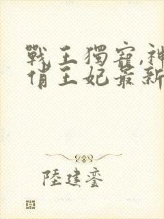 战王独宠,神医俏王妃最新章节免费阅读
