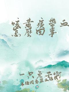 咳黄痰带血丝是怎么回事