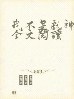 我不是戏神免费全文阅读
