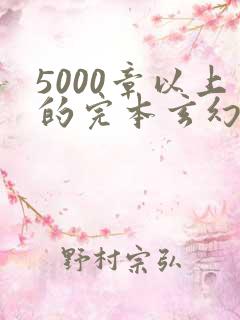 5000章以上的完本玄幻小说