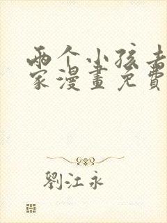 两个小孩去甄姬家漫画免费下拉式
