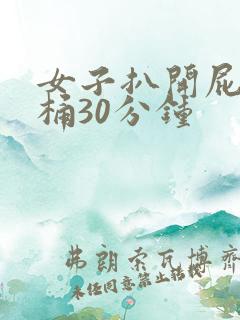 女子扒开屁股爽桶30分钟