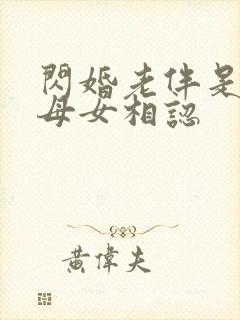 闪婚老伴是豪门母女相认