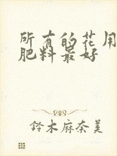 所有的花用什么肥料最好