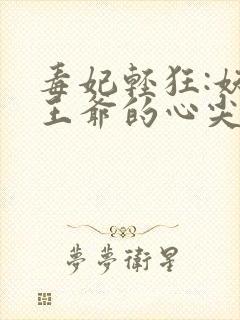 毒妃轻狂:妖孽王爷的心尖宠