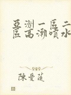 亚洲一区二区三区高潮喷水