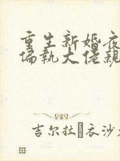重生新婚夜,被偏执大佬亲疯了原著
