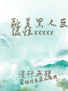 欧美黑人巨大最猛性xxxxx