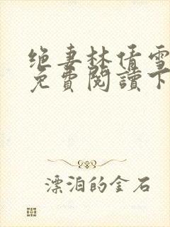 绝妻林倩雪漫画免费阅读下拉式