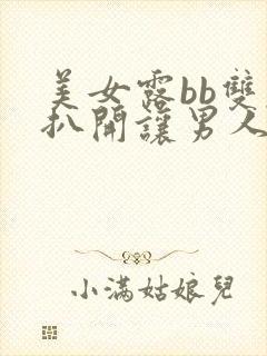 美女露bb双腿扒开让男人插