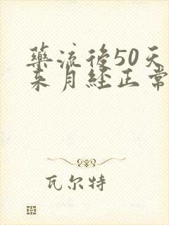 药流后50天没来月经正常吗