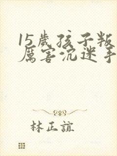 15岁孩子叛逆厉害沉迷手机