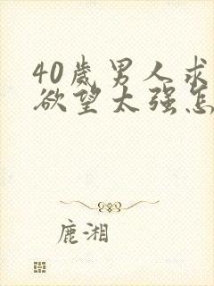 40岁男人求生欲望太强怎么办