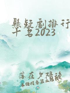 悬疑剧排行榜前十名2023