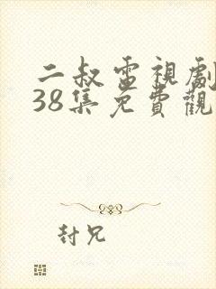 二叔电视剧全集38集免费观看