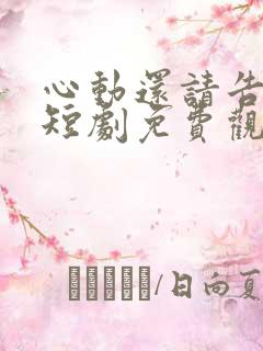 心动还请告诉我短剧免费观看全集高清版