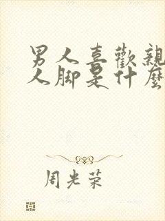 男人喜欢亲吻女人脚是什么心理