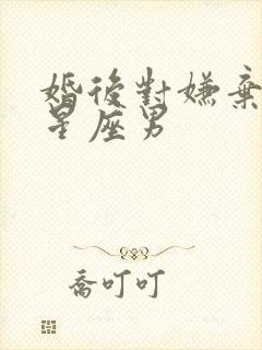 婚后对嫌弃老婆星座男