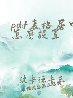 pdf表格居中怎么设置