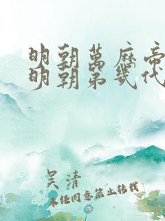 明朝万历帝王是明朝第几代