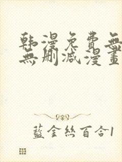 韩漫免费无羞遮无删减漫画大全集免费