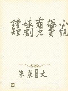 错嫁霸总小甜妻短剧免费观看