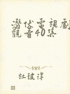 潜伏电视剧免费观看40集