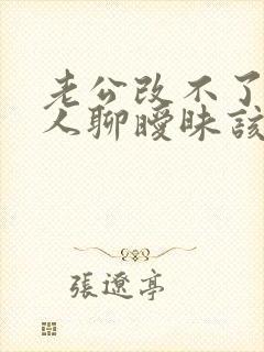 老公改不了和别人聊暧昧该怎么做