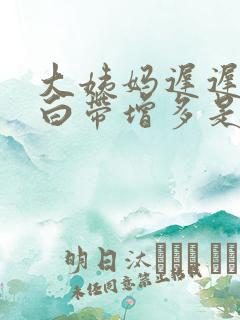 大姨妈迟迟不来白带增多是怎么回事