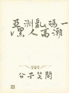 亚洲乱码一区av黑人高潮