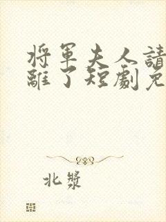 将军夫人请旨和离了短剧免费观看全集