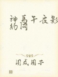 神马午夜影院特约网