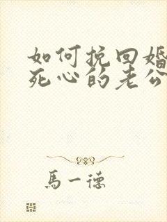 如何挽回婚姻中死心的老公