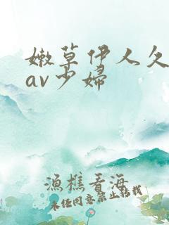 嫩草伊人久久久av少妇