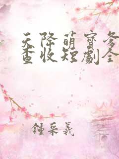 天降萌宝爹地请查收短剧全集