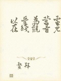 以爱为营电视剧在线观看免费版全集