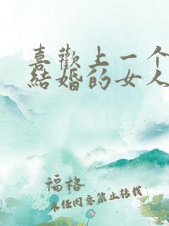 喜欢上一个已经结婚的女人怎么办