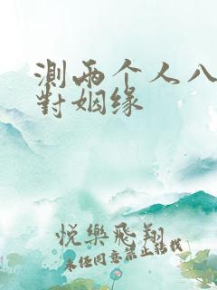 测两个人八字配对姻缘