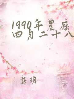 1990年农历四月二十八是什么八字