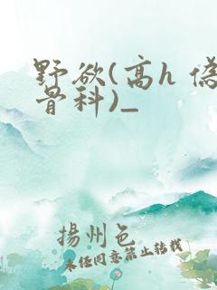 野欲(高h 伪骨科)_