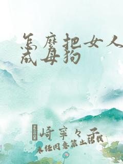 怎么把女人调教成母狗