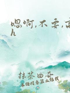嗯啊,不要,高h
