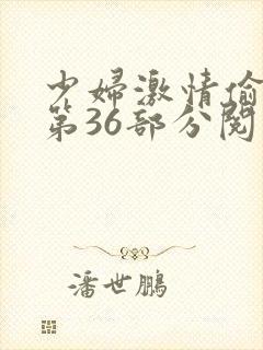 少妇激情偷公乱第36部分阅读