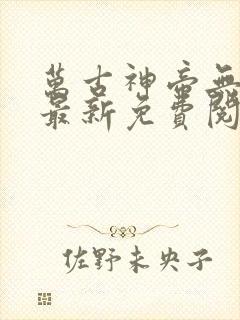 万古神帝无弹窗最新免费阅读全文