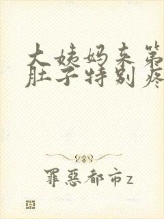 大姨妈来第一天肚子特别疼怎么回事