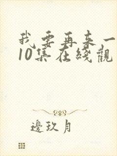 我要再来一次第10集在线观看