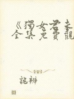 《独女君未见》全集免费观看