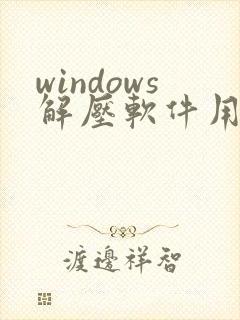 windows解压软件用哪个好