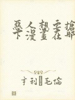 恶人想要抢救一下漫画在哪看免费